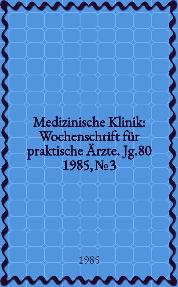 Medizinische Klinik : Wochenschrift für praktische Ärzte. Jg.80 1985, №3