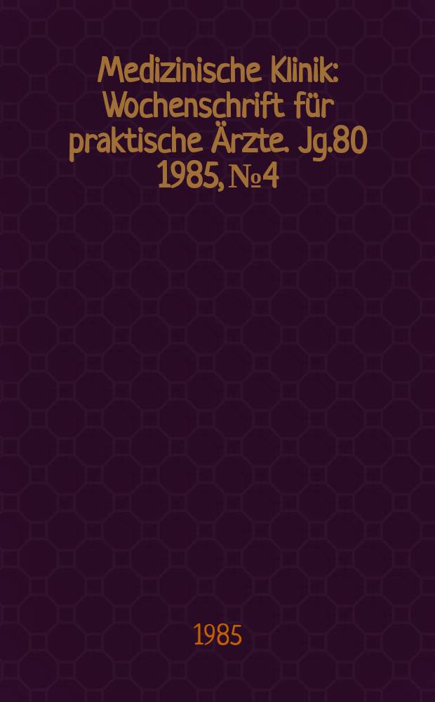 Medizinische Klinik : Wochenschrift f&uuml;r praktische &Auml;rzte. Jg.80 1985, №4