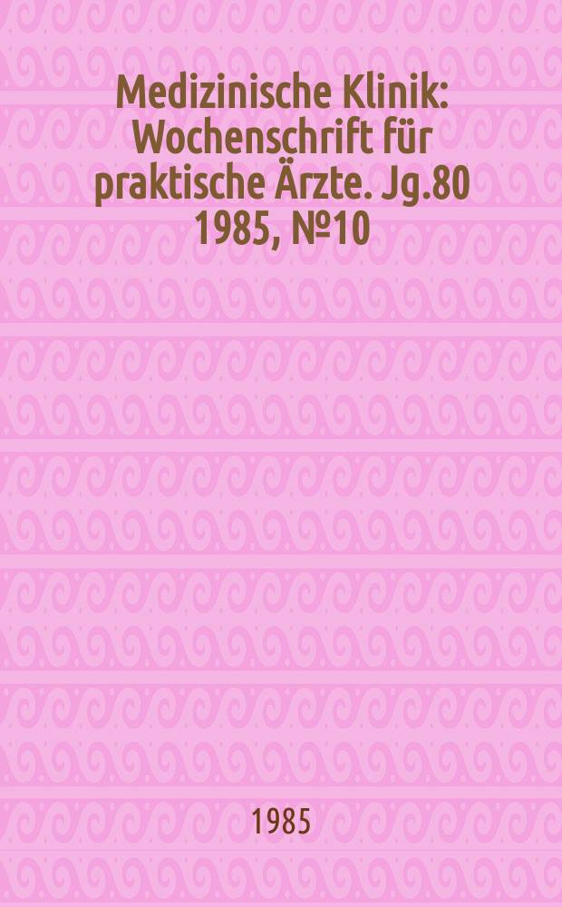 Medizinische Klinik : Wochenschrift für praktische Ärzte. Jg.80 1985, №10