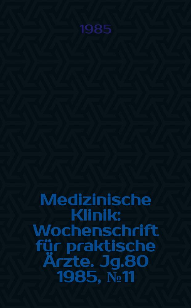 Medizinische Klinik : Wochenschrift für praktische Ärzte. Jg.80 1985, №11