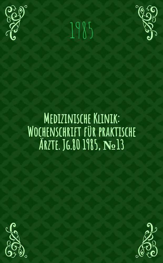Medizinische Klinik : Wochenschrift für praktische Ärzte. Jg.80 1985, №13