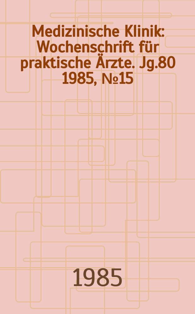 Medizinische Klinik : Wochenschrift für praktische Ärzte. Jg.80 1985, №15