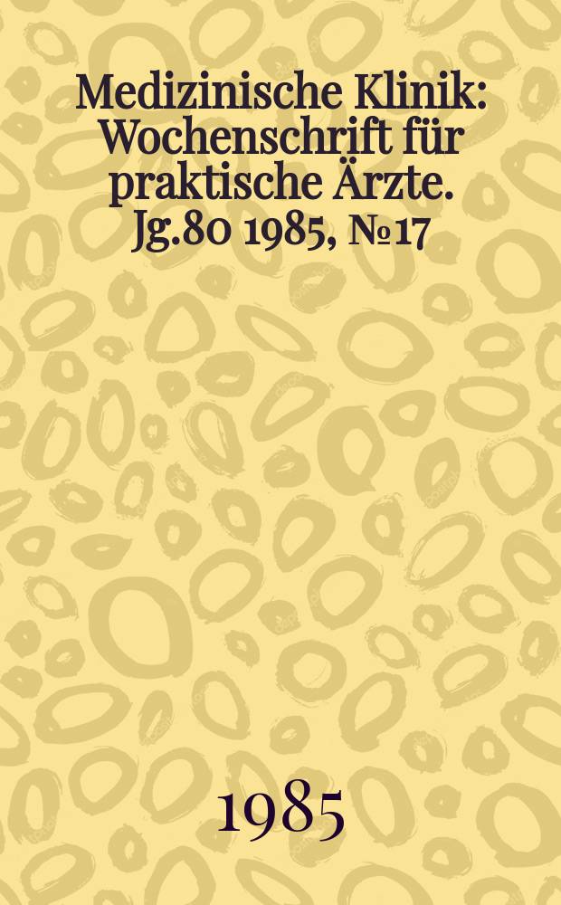 Medizinische Klinik : Wochenschrift für praktische Ärzte. Jg.80 1985, №17