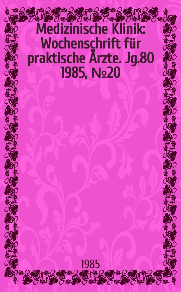 Medizinische Klinik : Wochenschrift für praktische Ärzte. Jg.80 1985, №20