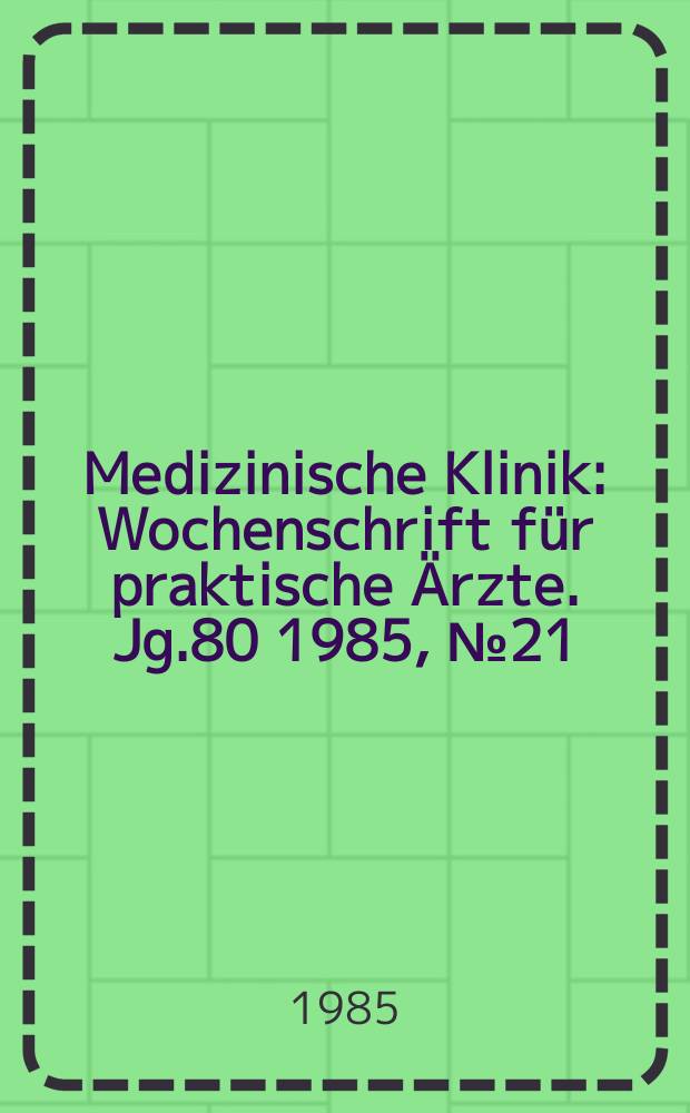 Medizinische Klinik : Wochenschrift für praktische Ärzte. Jg.80 1985, №21