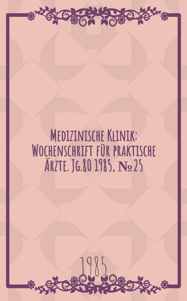 Medizinische Klinik : Wochenschrift für praktische Ärzte. Jg.80 1985, №25
