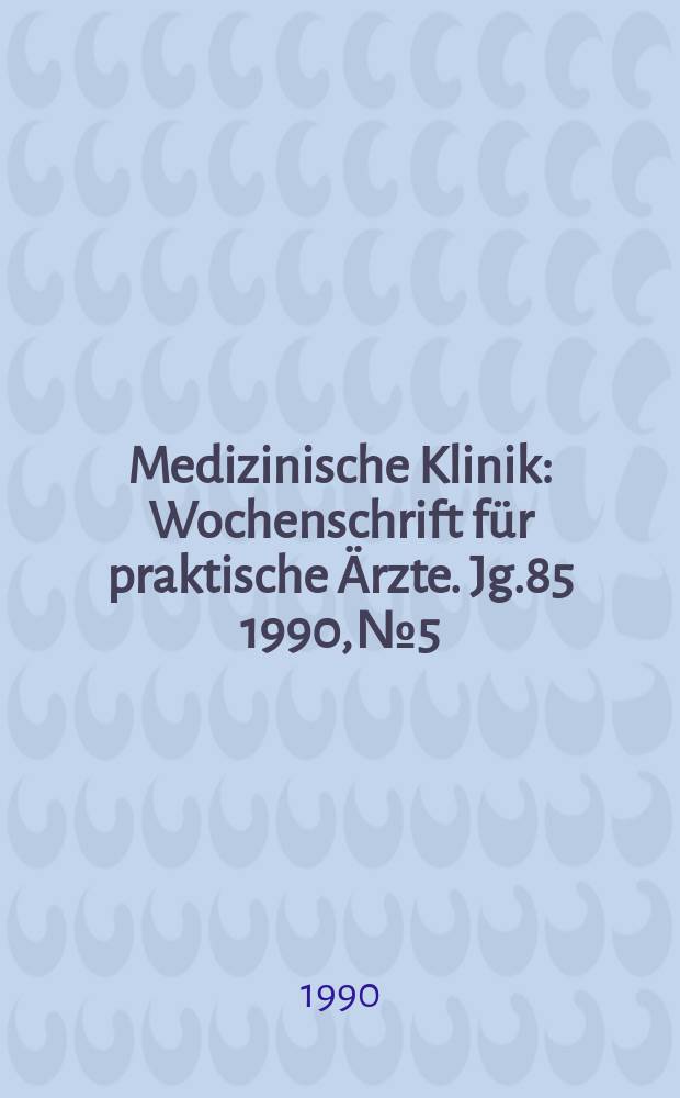 Medizinische Klinik : Wochenschrift für praktische Ärzte. Jg.85 1990, №5