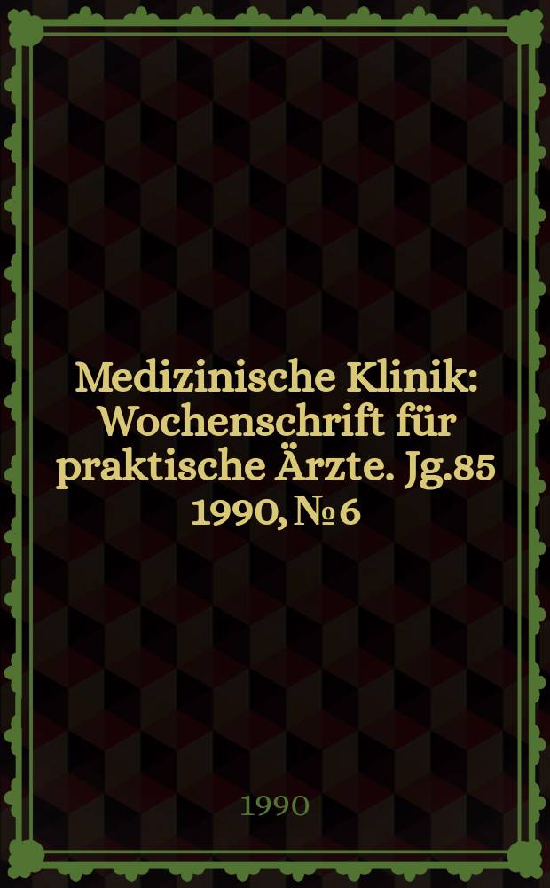 Medizinische Klinik : Wochenschrift für praktische Ärzte. Jg.85 1990, №6