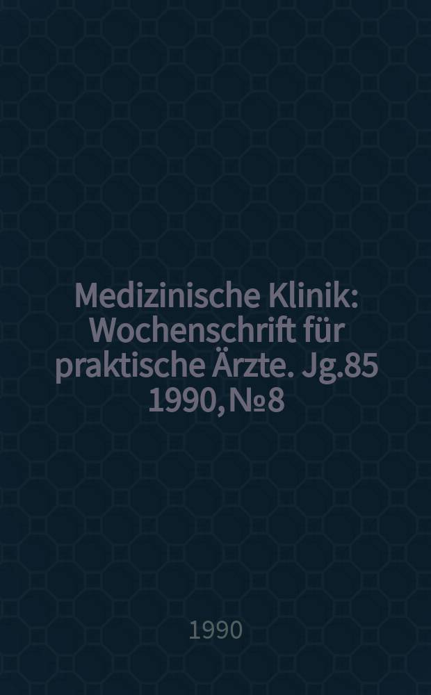 Medizinische Klinik : Wochenschrift f&uuml;r praktische &Auml;rzte. Jg.85 1990, №8