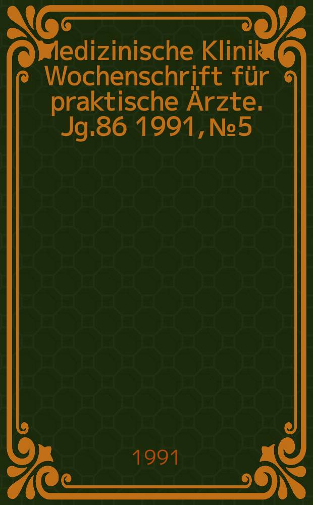 Medizinische Klinik : Wochenschrift f&uuml;r praktische &Auml;rzte. Jg.86 1991, №5