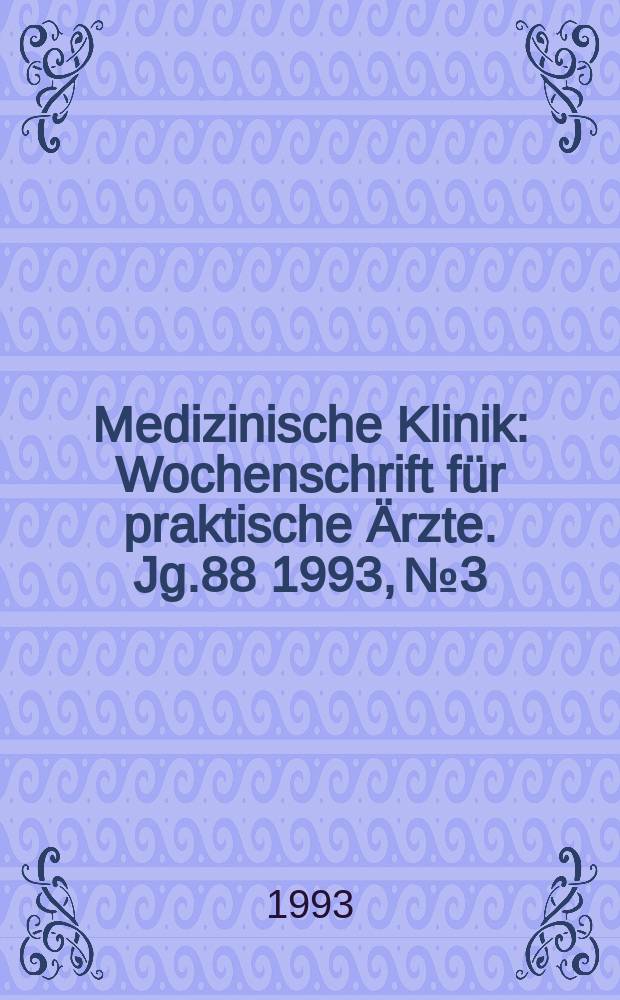 Medizinische Klinik : Wochenschrift f&uuml;r praktische &Auml;rzte. Jg.88 1993, №3