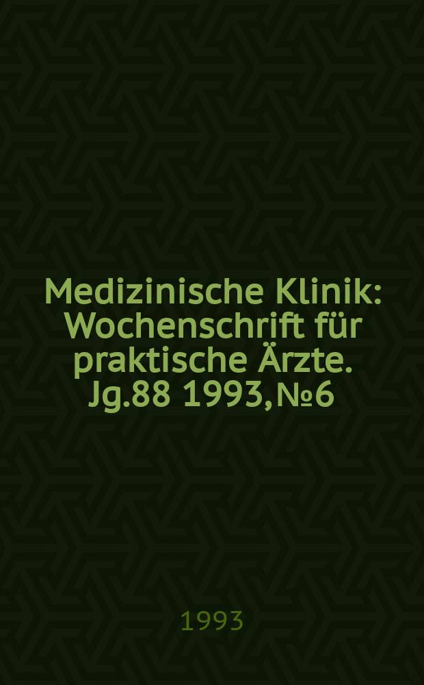 Medizinische Klinik : Wochenschrift für praktische Ärzte. Jg.88 1993, №6