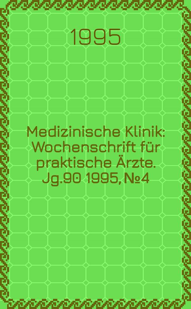 Medizinische Klinik : Wochenschrift f&uuml;r praktische &Auml;rzte. Jg.90 1995, №4