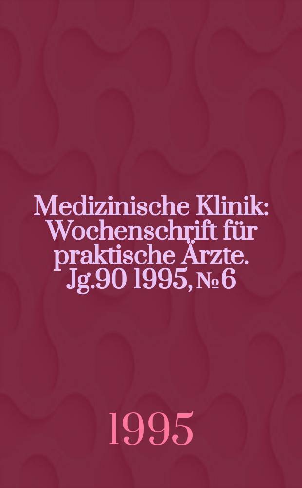 Medizinische Klinik : Wochenschrift für praktische Ärzte. Jg.90 1995, №6