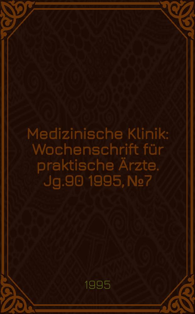 Medizinische Klinik : Wochenschrift für praktische Ärzte. Jg.90 1995, №7