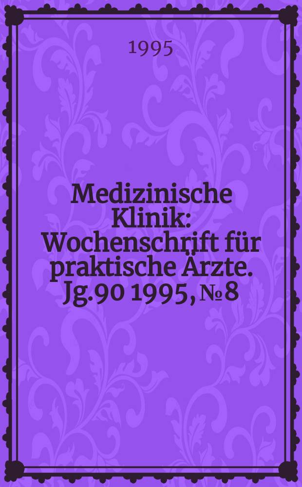 Medizinische Klinik : Wochenschrift für praktische Ärzte. Jg.90 1995, №8