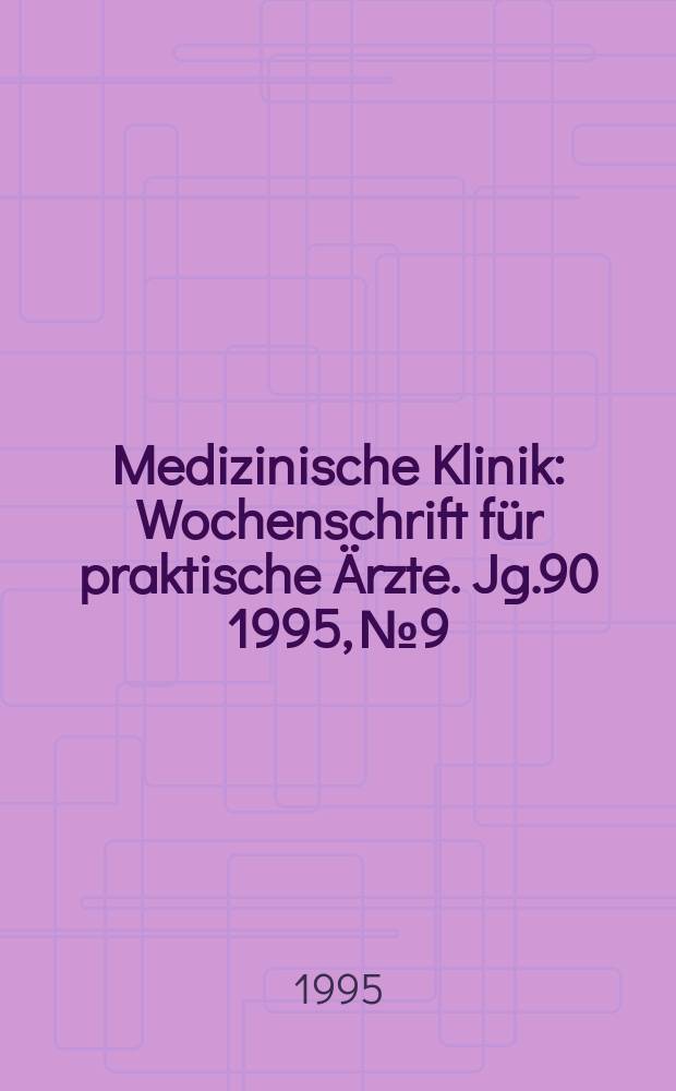 Medizinische Klinik : Wochenschrift f&uuml;r praktische &Auml;rzte. Jg.90 1995, №9