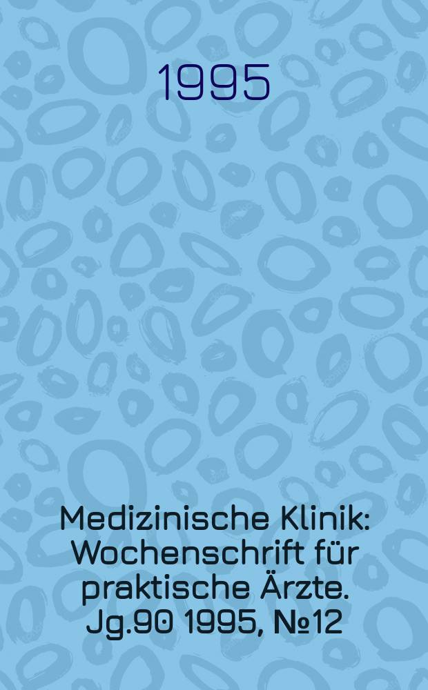 Medizinische Klinik : Wochenschrift für praktische Ärzte. Jg.90 1995, №12