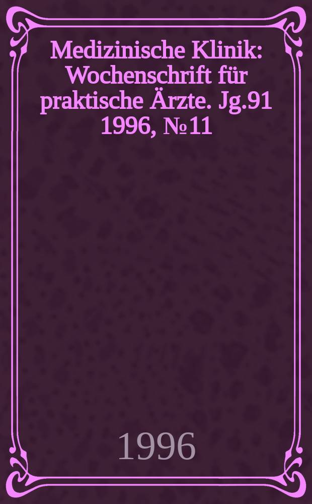 Medizinische Klinik : Wochenschrift für praktische Ärzte. Jg.91 1996, №11