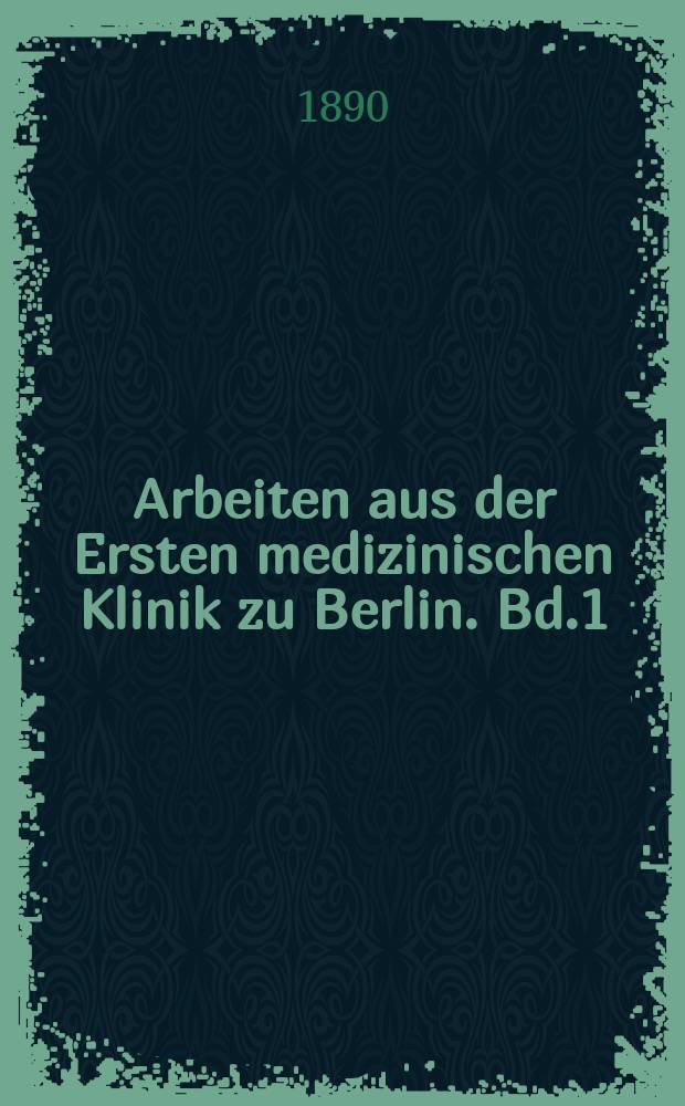 Arbeiten aus der Ersten medizinischen Klinik zu Berlin. Bd.1 : 1888/1889