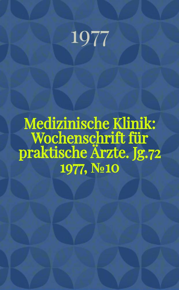 Medizinische Klinik : Wochenschrift für praktische Ärzte. Jg.72 1977, №10