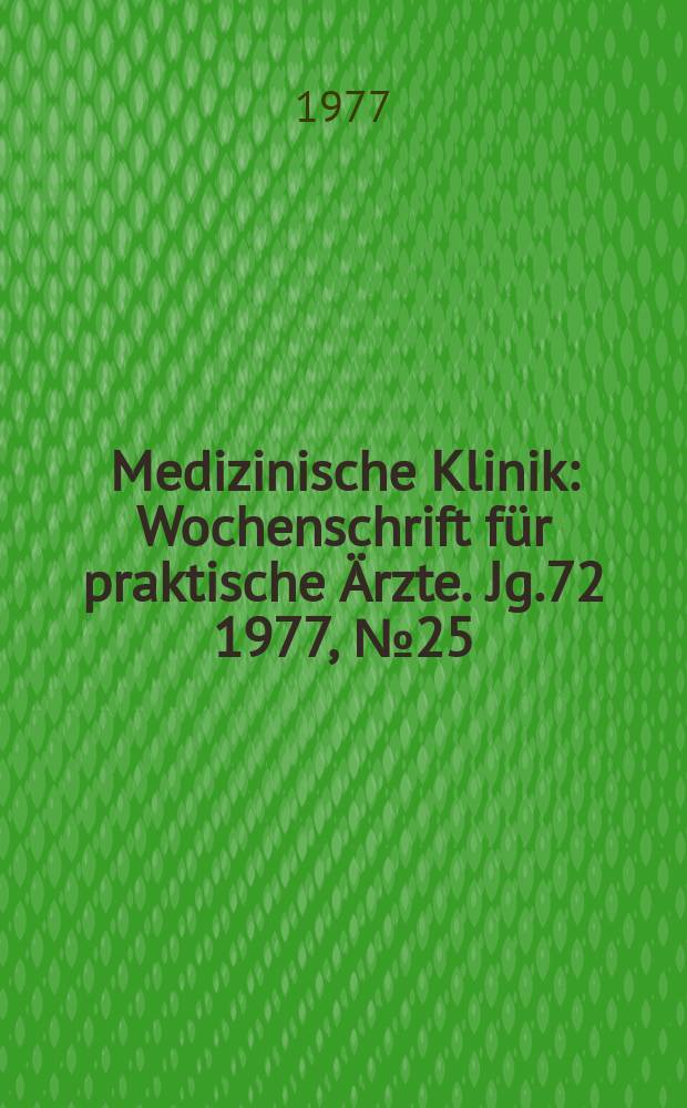 Medizinische Klinik : Wochenschrift für praktische Ärzte. Jg.72 1977, №25
