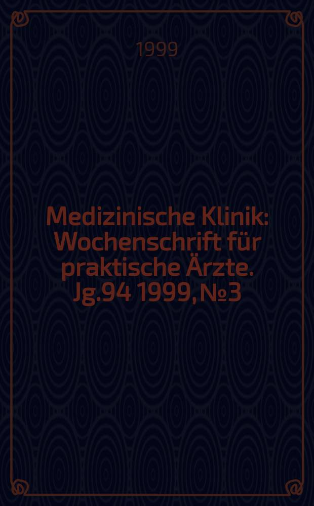 Medizinische Klinik : Wochenschrift für praktische Ärzte. Jg.94 1999, №3