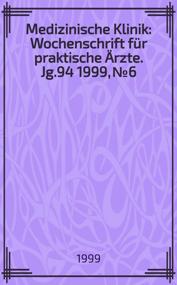 Medizinische Klinik : Wochenschrift für praktische Ärzte. Jg.94 1999, №6