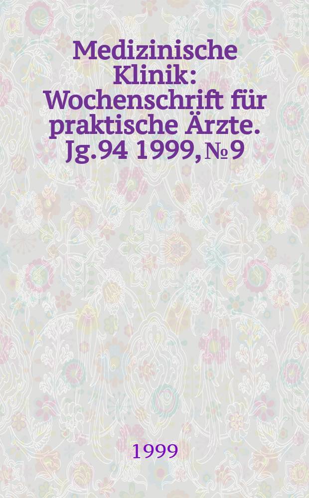 Medizinische Klinik : Wochenschrift f&uuml;r praktische &Auml;rzte. Jg.94 1999, №9