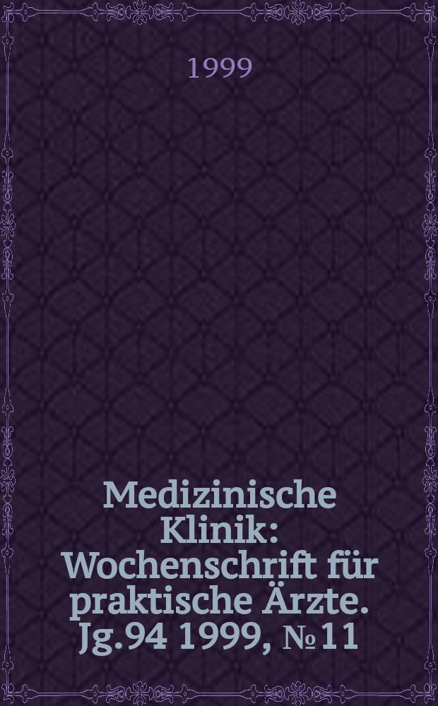 Medizinische Klinik : Wochenschrift für praktische Ärzte. Jg.94 1999, №11