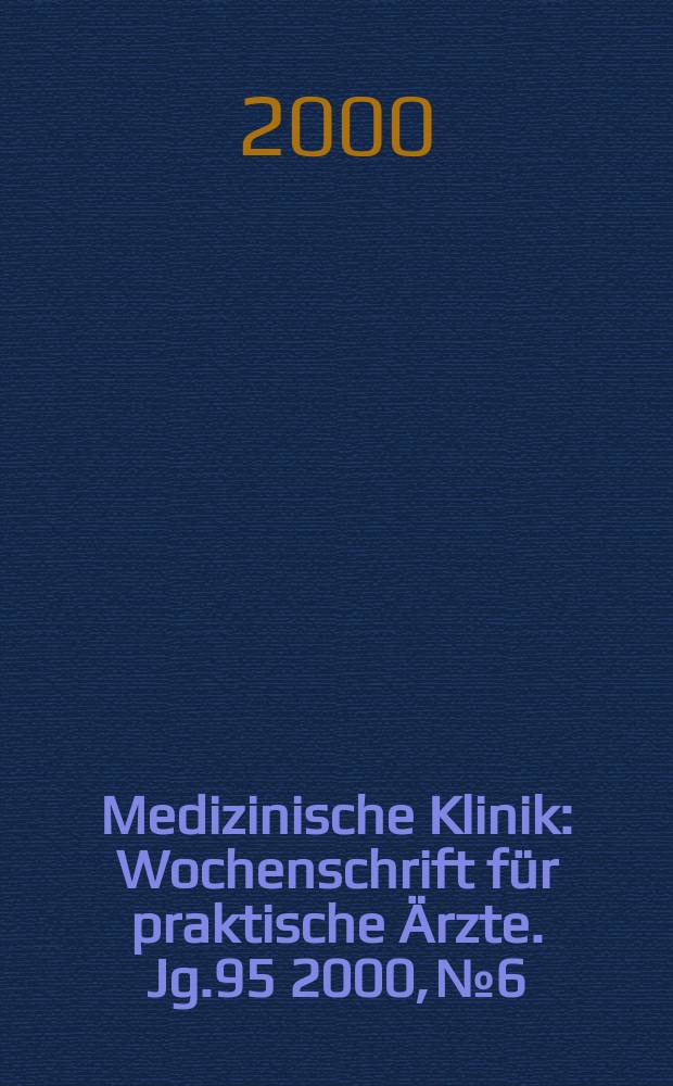 Medizinische Klinik : Wochenschrift für praktische Ärzte. Jg.95 2000, №6