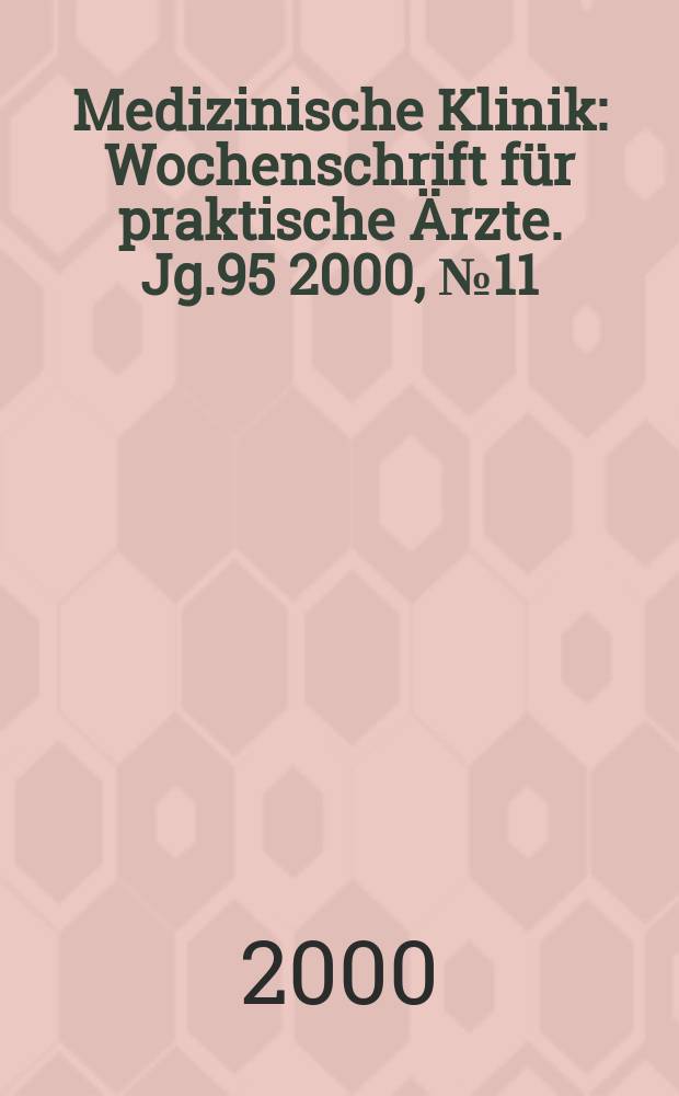 Medizinische Klinik : Wochenschrift f&uuml;r praktische &Auml;rzte. Jg.95 2000, №11