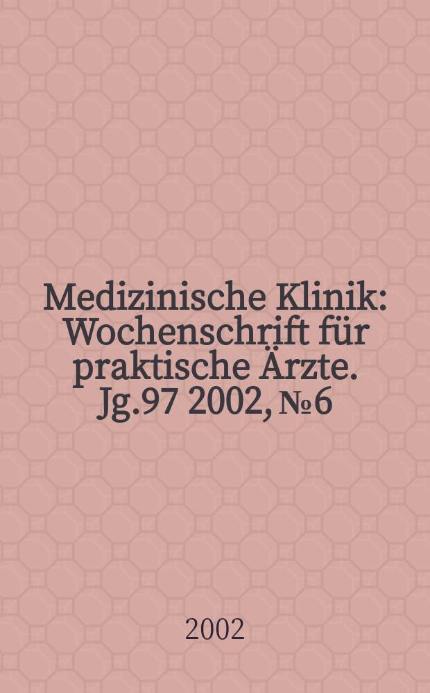 Medizinische Klinik : Wochenschrift f&uuml;r praktische &Auml;rzte. Jg.97 2002, №6