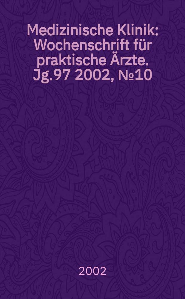 Medizinische Klinik : Wochenschrift f&uuml;r praktische &Auml;rzte. Jg.97 2002, №10