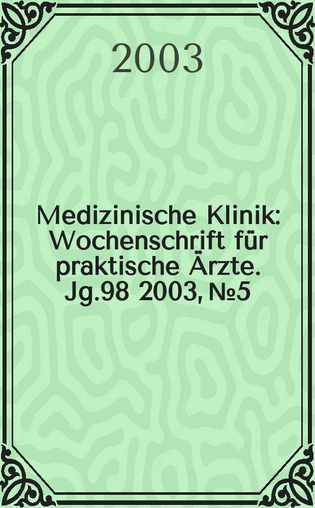 Medizinische Klinik : Wochenschrift f&uuml;r praktische &Auml;rzte. Jg.98 2003, №5