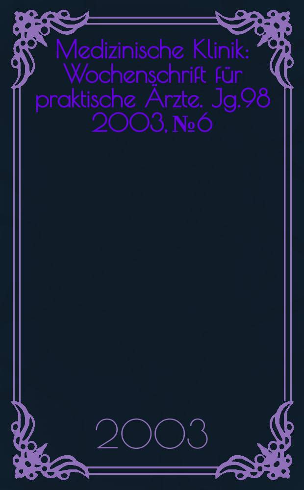 Medizinische Klinik : Wochenschrift für praktische Ärzte. Jg.98 2003, №6