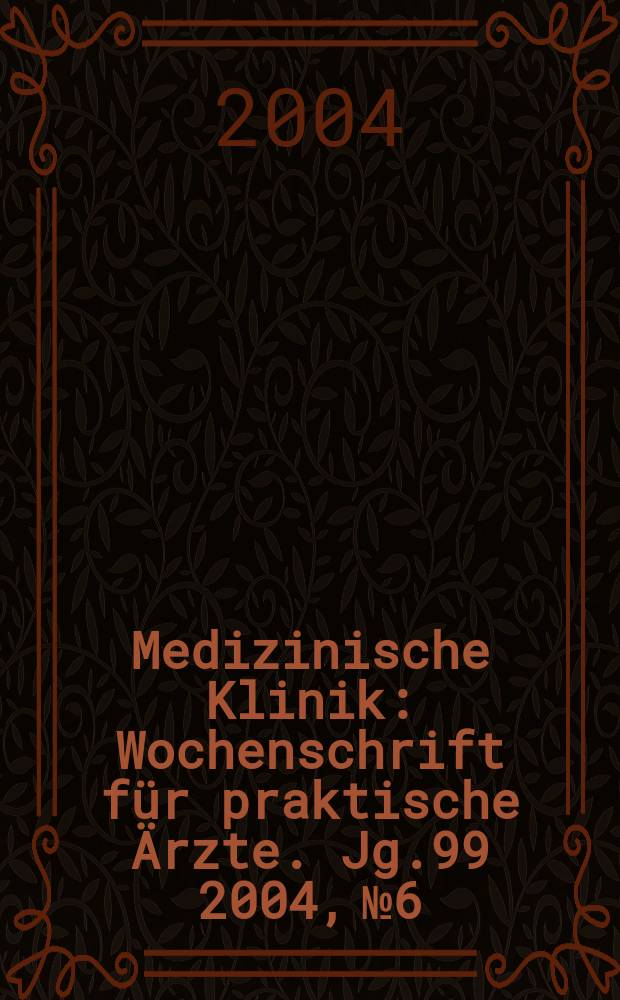 Medizinische Klinik : Wochenschrift für praktische Ärzte. Jg.99 2004, №6