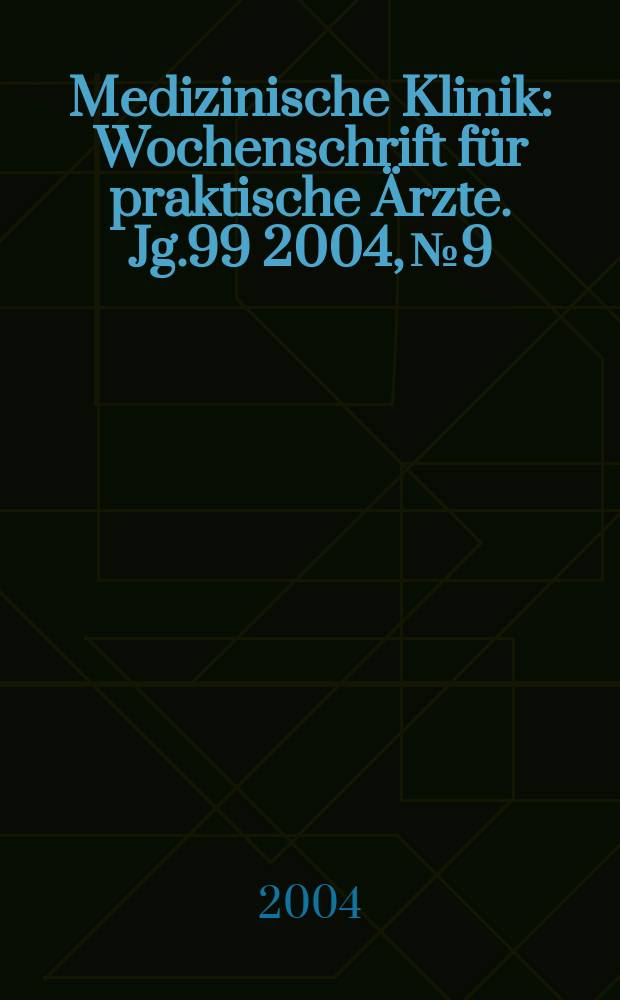 Medizinische Klinik : Wochenschrift f&uuml;r praktische &Auml;rzte. Jg.99 2004, №9