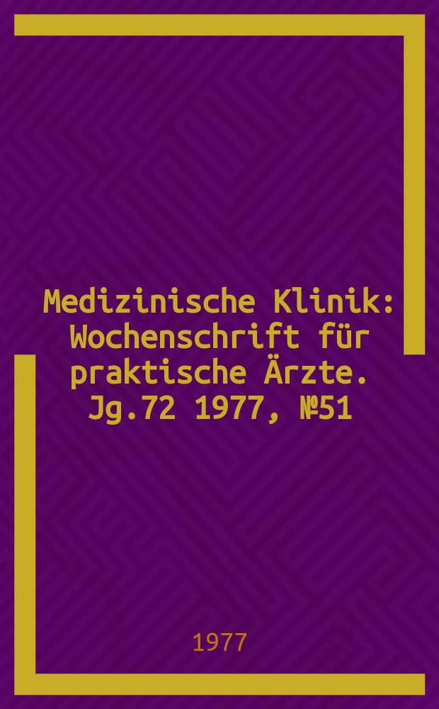 Medizinische Klinik : Wochenschrift für praktische Ärzte. Jg.72 1977, №51/52