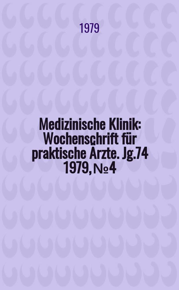 Medizinische Klinik : Wochenschrift f&uuml;r praktische &Auml;rzte. Jg.74 1979, №4