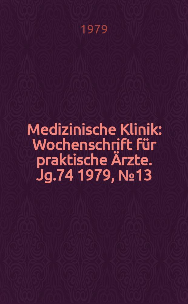 Medizinische Klinik : Wochenschrift f&uuml;r praktische &Auml;rzte. Jg.74 1979, №13