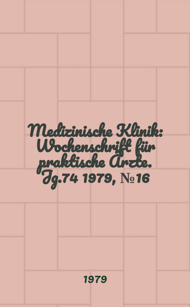 Medizinische Klinik : Wochenschrift f&uuml;r praktische &Auml;rzte. Jg.74 1979, №16