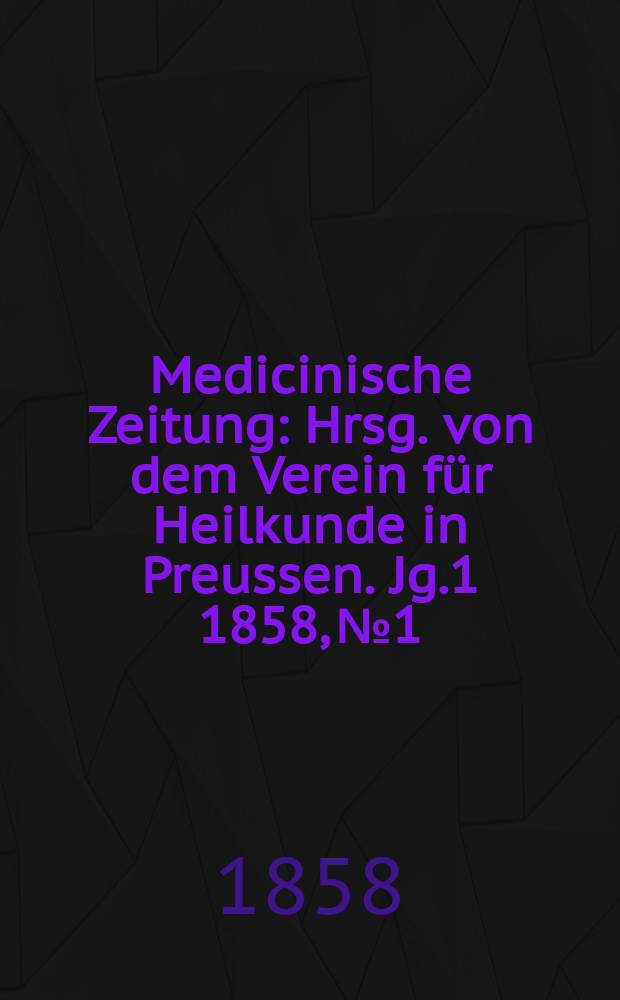 Medicinische Zeitung : Hrsg. von dem Verein für Heilkunde in Preussen. Jg.1 1858, №1