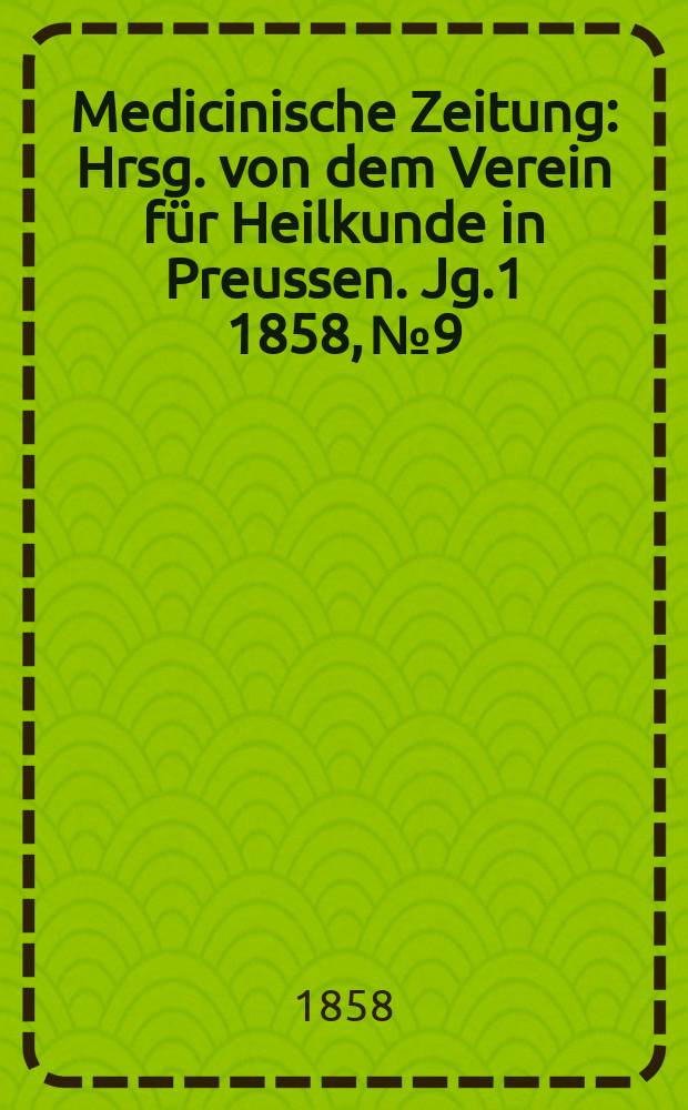 Medicinische Zeitung : Hrsg. von dem Verein f&uuml;r Heilkunde in Preussen. Jg.1 1858, №9