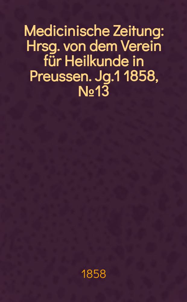 Medicinische Zeitung : Hrsg. von dem Verein für Heilkunde in Preussen. Jg.1 1858, №13
