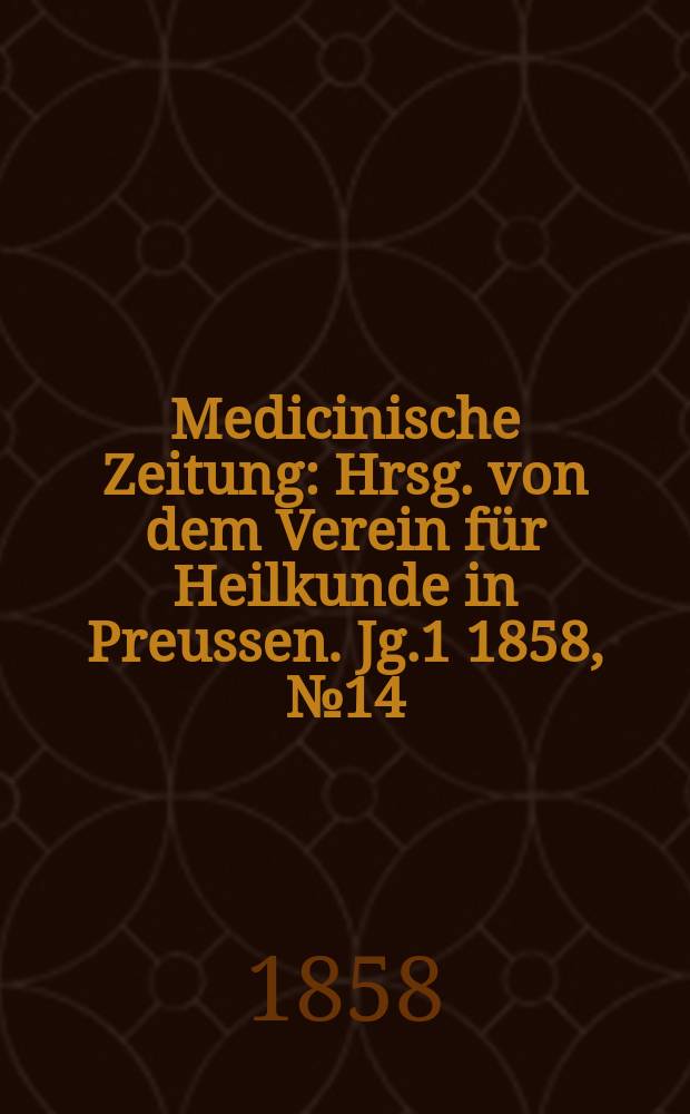 Medicinische Zeitung : Hrsg. von dem Verein für Heilkunde in Preussen. Jg.1 1858, №14