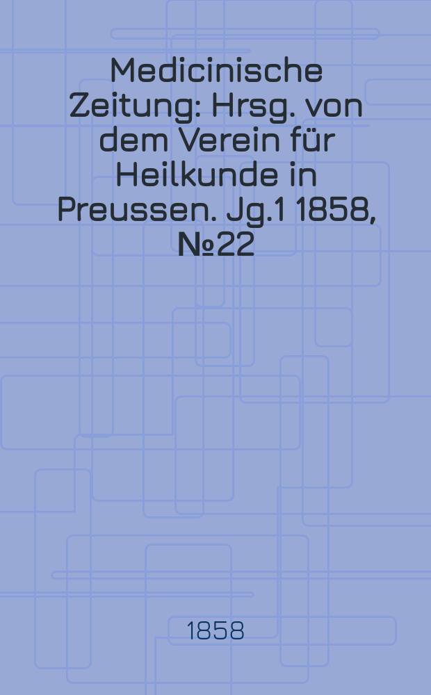 Medicinische Zeitung : Hrsg. von dem Verein für Heilkunde in Preussen. Jg.1 1858, №22