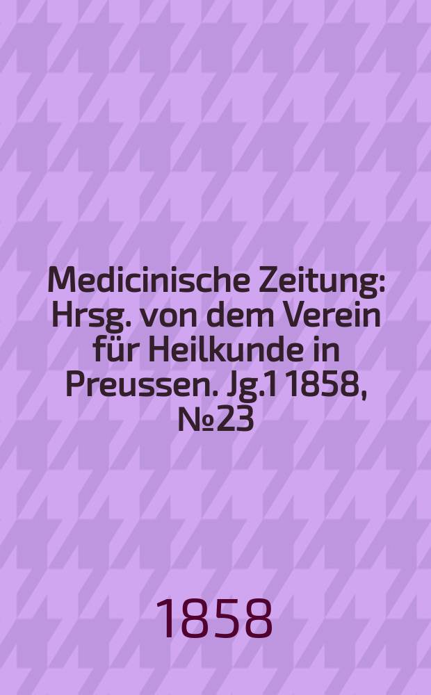 Medicinische Zeitung : Hrsg. von dem Verein für Heilkunde in Preussen. Jg.1 1858, №23