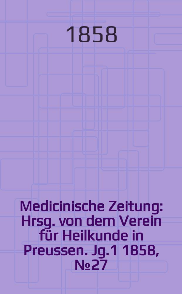 Medicinische Zeitung : Hrsg. von dem Verein f&uuml;r Heilkunde in Preussen. Jg.1 1858, №27