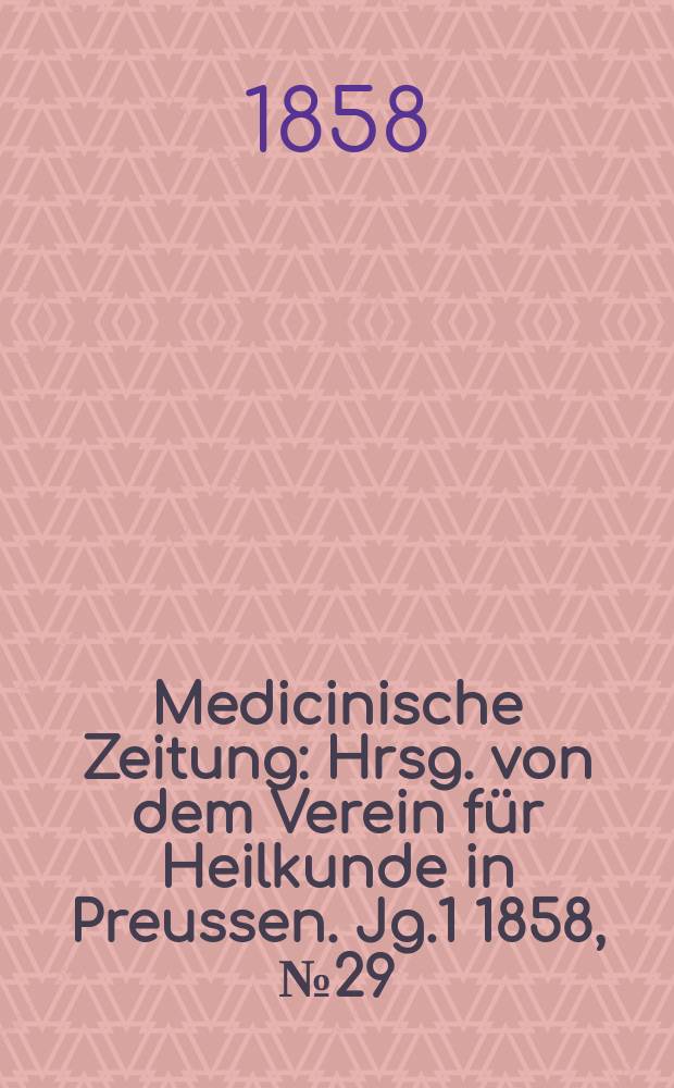 Medicinische Zeitung : Hrsg. von dem Verein f&uuml;r Heilkunde in Preussen. Jg.1 1858, №29